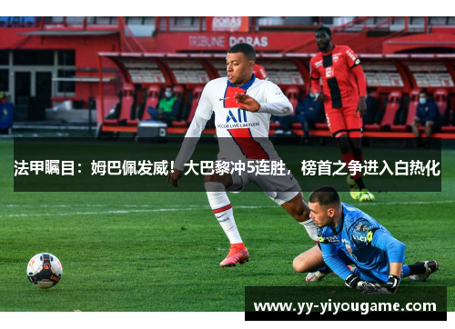 法甲瞩目：姆巴佩发威！大巴黎冲5连胜，榜首之争进入白热化